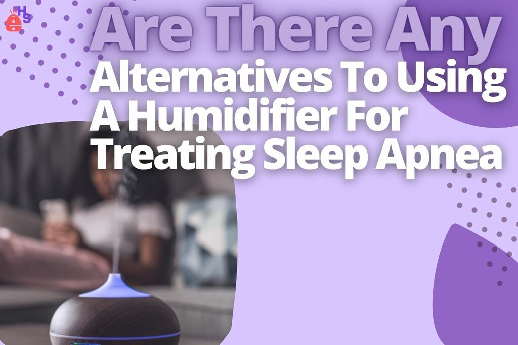 Are There Any Alternatives To Using A Humidifier For Treating Sleep Apnea
