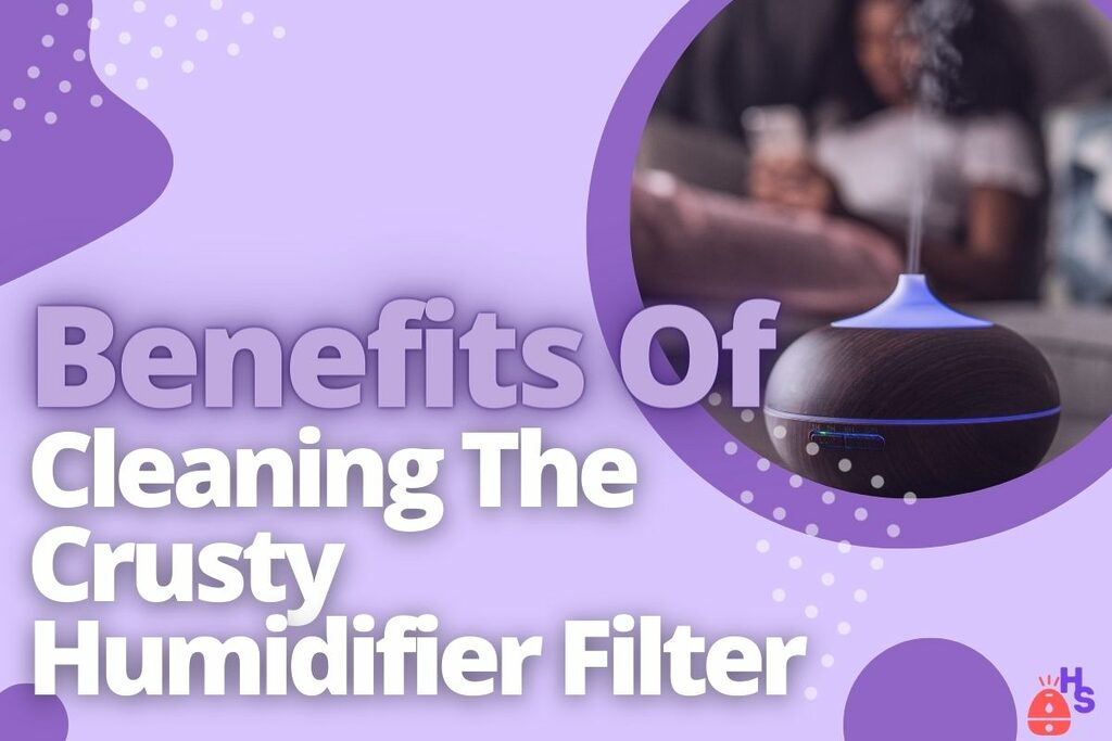 Benefits Of Cleaning The Crusty Humidifier Filter