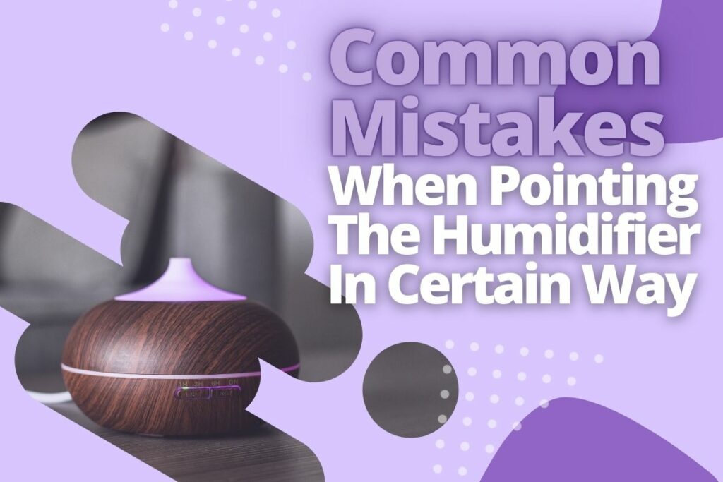 Common Mistakes When Pointing The Humidifier In Certain Way