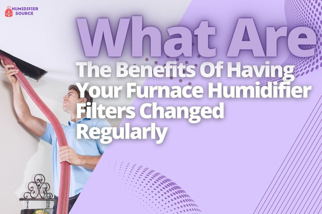What Are The Benefits Of Having Your Furnace Humidifier Filters Changed Regularly