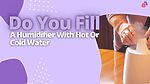 Do You Fill A Humidifier With Hot Or Cold Water