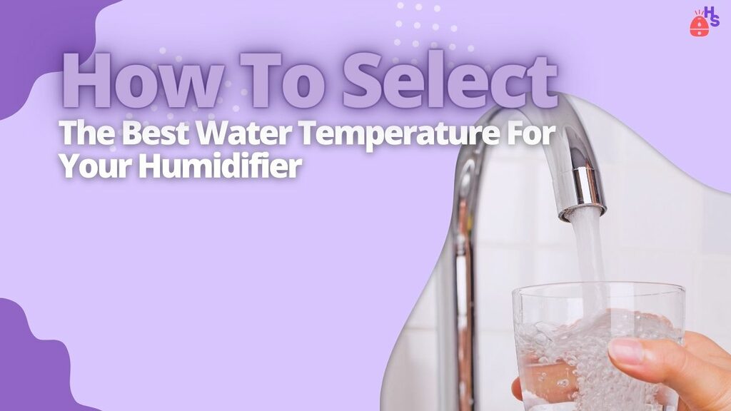 How To Select The Best Water Temperature For Your Humidifier