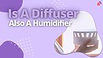 Is A Diffuser Also A Humidifier