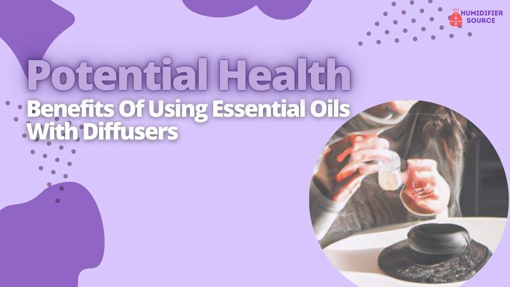 Potential Health Benefits Of Using Essential Oils With Diffusers