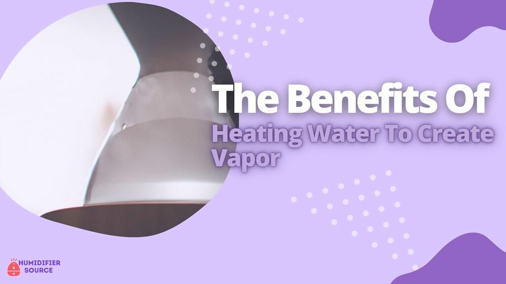 The Benefits Of Heating Water To Create Vapor