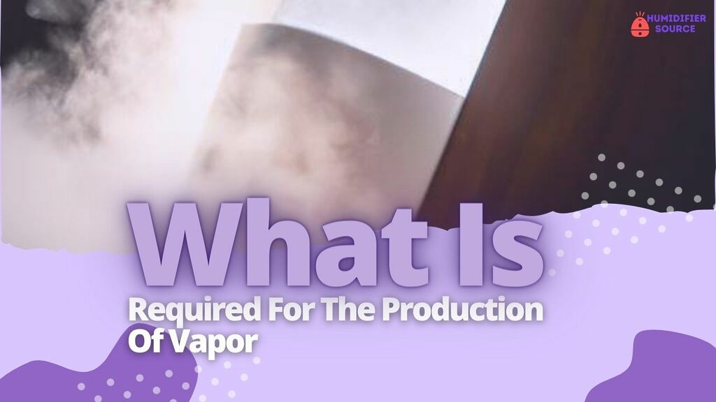 What Is Required For The Production Of Vapor